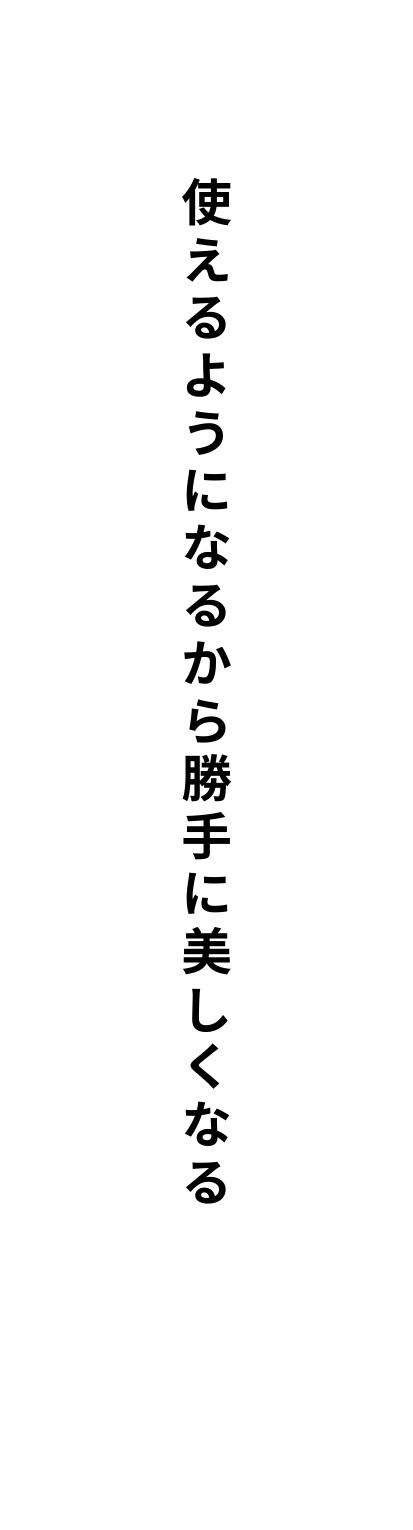 使えるようになるから勝手に美しくなる